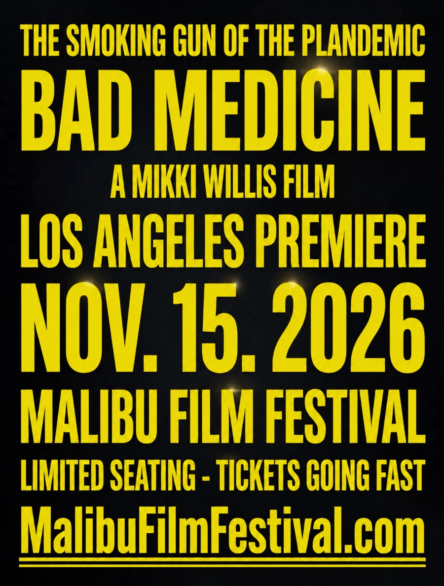 Bad Medicine, a Mikki Willis film. The smoking gun of the plandemic. Los Angeles premiere November 15, 2026 at the Malibu Film Festival. Limited seating, tickets going fast.